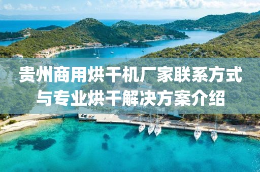 贵州商用烘干机厂家联系方式与专业烘干解决方案介绍