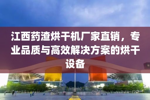 江西药渣烘干机厂家直销，专业品质与高效解决方案的烘干设备