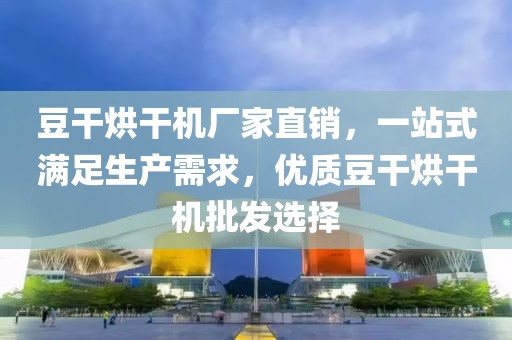 豆干烘干机厂家直销，一站式满足生产需求，优质豆干烘干机批发选择