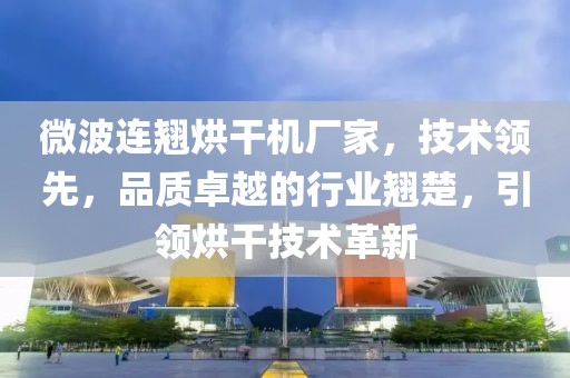 微波连翘烘干机厂家，技术领先，品质卓越的行业翘楚，引领烘干技术革新