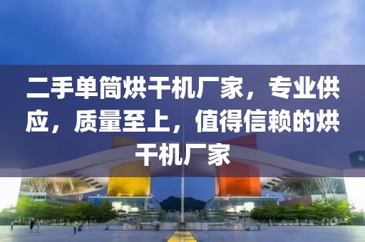 二手单筒烘干机厂家，专业供应，质量至上，值得信赖的烘干机厂家