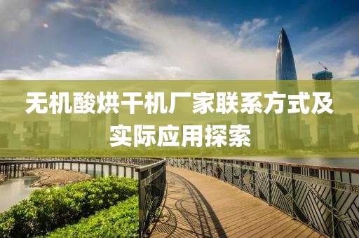 无机酸烘干机厂家联系方式及实际应用探索