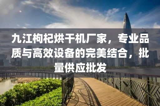 九江枸杞烘干机厂家，专业品质与高效设备的完美结合，批量供应批发