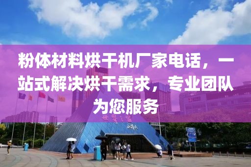 粉体材料烘干机厂家电话，一站式解决烘干需求，专业团队为您服务