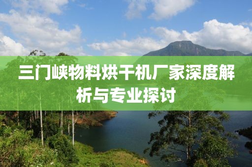 三门峡物料烘干机厂家深度解析与专业探讨