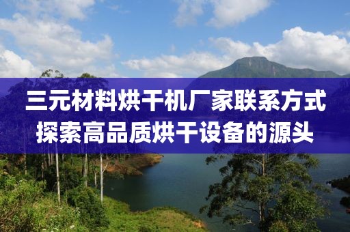 三元材料烘干机厂家联系方式探索高品质烘干设备的源头