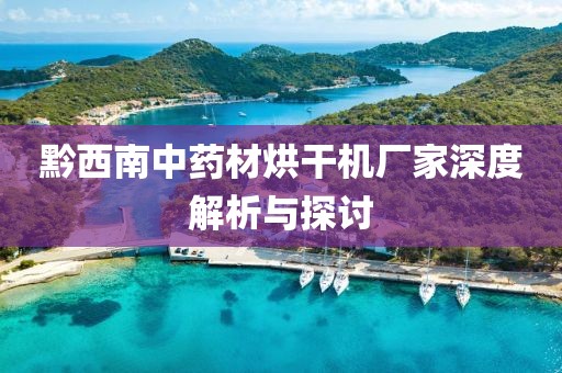 黔西南中药材烘干机厂家深度解析与探讨