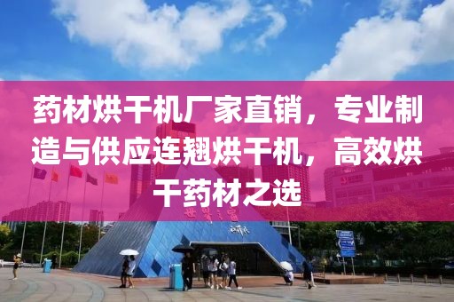 药材烘干机厂家直销，专业制造与供应连翘烘干机，高效烘干药材之选