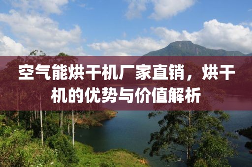 空气能烘干机厂家直销，烘干机的优势与价值解析