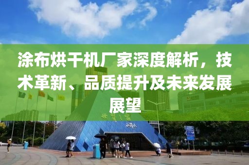 涂布烘干机厂家深度解析，技术革新、品质提升及未来发展展望