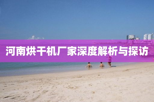 河南烘干机厂家深度解析与探访