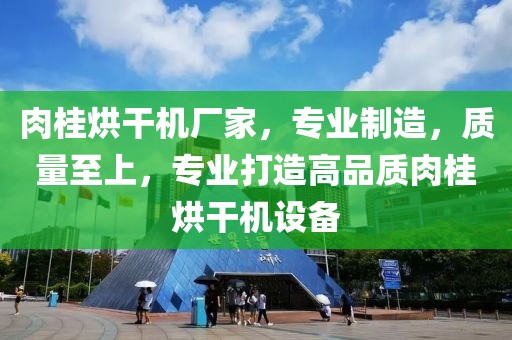 肉桂烘干机厂家，专业制造，质量至上，专业打造高品质肉桂烘干机设备