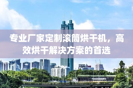 专业厂家定制滚筒烘干机，高效烘干解决方案的首选