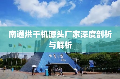 南通烘干机源头厂家深度剖析与解析