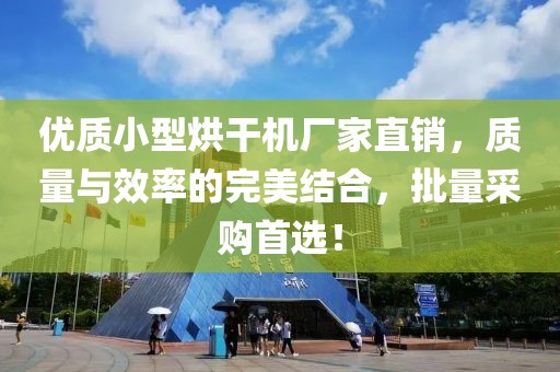 优质小型烘干机厂家直销，质量与效率的完美结合，批量采购首选！