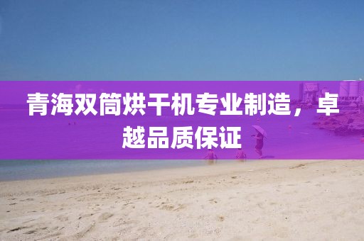 青海双筒烘干机专业制造，卓越品质保证