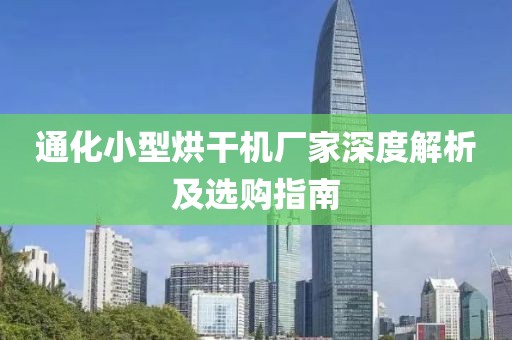 通化小型烘干机厂家深度解析及选购指南