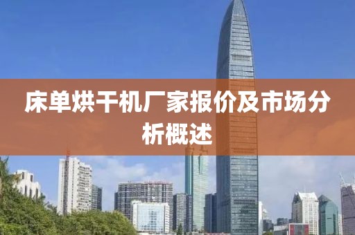 床单烘干机厂家报价及市场分析概述