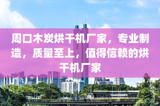 周口木炭烘干机厂家，专业制造，质量至上，值得信赖的烘干机厂家