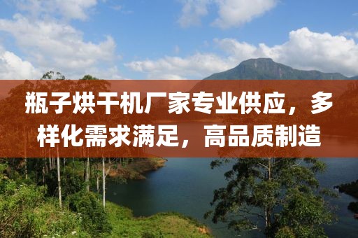 瓶子烘干机厂家专业供应，多样化需求满足，高品质制造