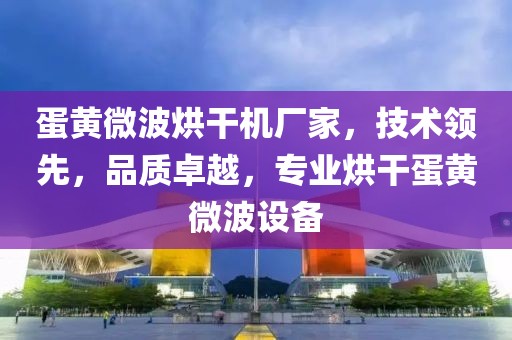 蛋黄微波烘干机厂家，技术领先，品质卓越，专业烘干蛋黄微波设备