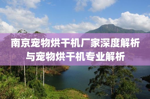 南京宠物烘干机厂家深度解析与宠物烘干机专业解析