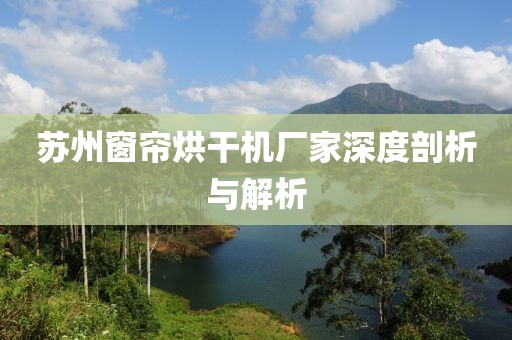 苏州窗帘烘干机厂家深度剖析与解析