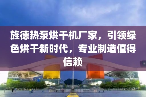 旌德热泵烘干机厂家，引领绿色烘干新时代，专业制造值得信赖