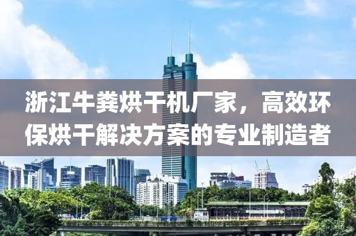 浙江牛粪烘干机厂家，高效环保烘干解决方案的专业制造者