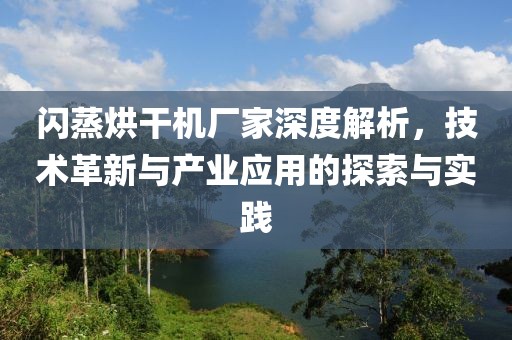 闪蒸烘干机厂家深度解析，技术革新与产业应用的探索与实践