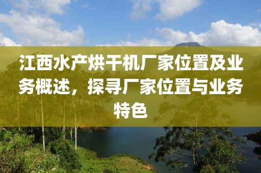 江西水产烘干机厂家位置及业务概述，探寻厂家位置与业务特色