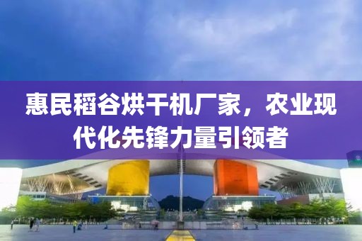 惠民稻谷烘干机厂家，农业现代化先锋力量引领者