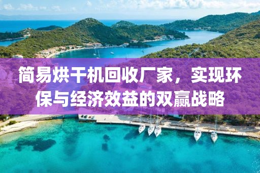 简易烘干机回收厂家，实现环保与经济效益的双赢战略