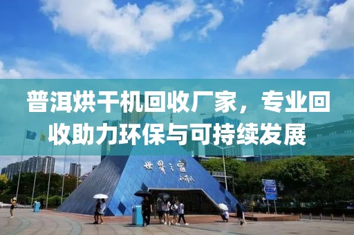 普洱烘干机回收厂家，专业回收助力环保与可持续发展