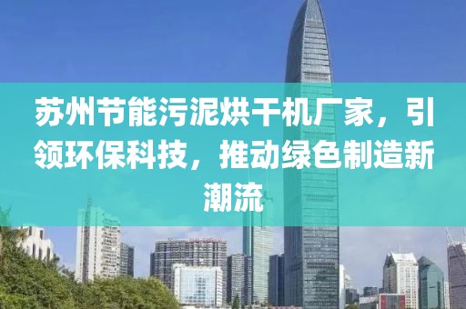 苏州节能污泥烘干机厂家，引领环保科技，推动绿色制造新潮流