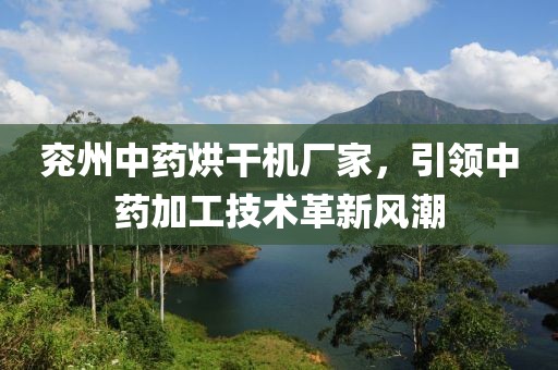 兖州中药烘干机厂家，引领中药加工技术革新风潮