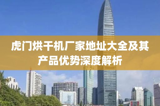 虎门烘干机厂家地址大全及其产品优势深度解析