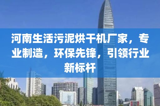 河南生活污泥烘干机厂家，专业制造，环保先锋，引领行业新标杆