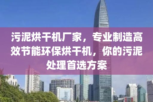 污泥烘干机厂家，专业制造高效节能环保烘干机，你的污泥处理首选方案