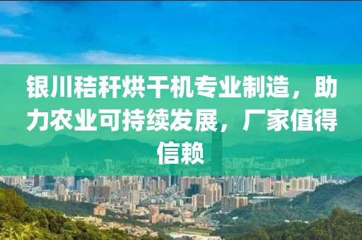 银川秸秆烘干机专业制造，助力农业可持续发展，厂家值得信赖