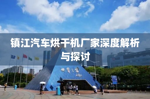 镇江汽车烘干机厂家深度解析与探讨