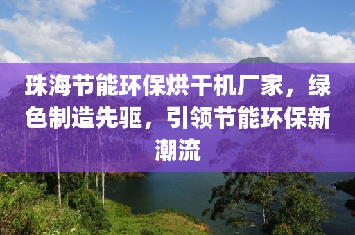 珠海节能环保烘干机厂家，绿色制造先驱，引领节能环保新潮流