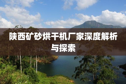 陕西矿砂烘干机厂家深度解析与探索