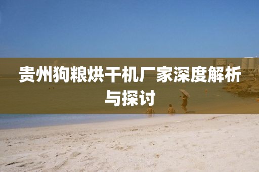 贵州狗粮烘干机厂家深度解析与探讨