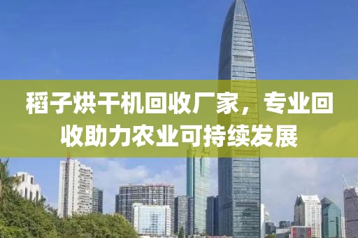 稻子烘干机回收厂家，专业回收助力农业可持续发展