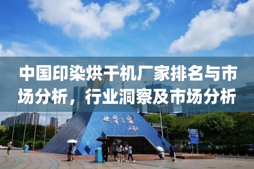 中国印染烘干机厂家排名与市场分析，行业洞察及市场分析