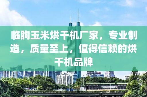 临朐玉米烘干机厂家，专业制造，质量至上，值得信赖的烘干机品牌