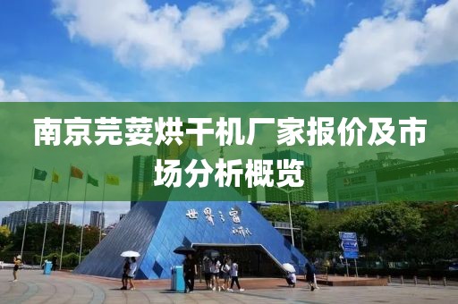 南京芫荽烘干机厂家报价及市场分析概览