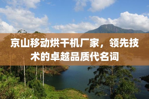 京山移动烘干机厂家，领先技术的卓越品质代名词