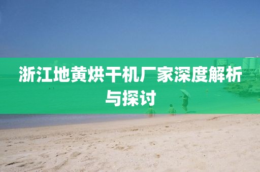 浙江地黄烘干机厂家深度解析与探讨